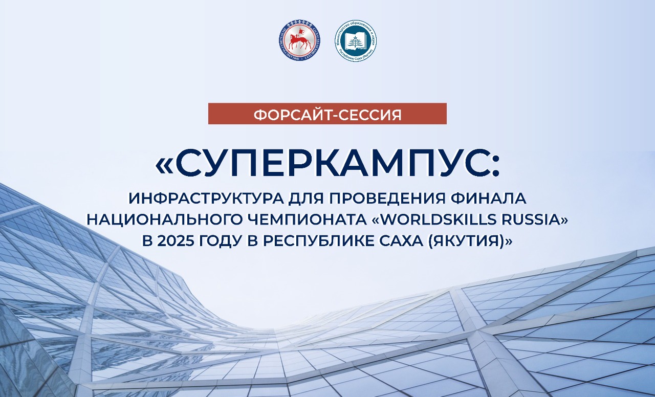 Форсайт-сессия  «Суперкампус: инфраструктура для проведения финала Национального чемпионата WorldSkills Russia» в 2025 году в Республике Саха (Якутия)  29 - 31 марта, 2021 г.